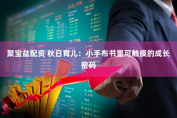 聚宝盆配资 秋日育儿：小手布书里可触摸的成长密码
