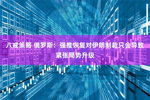 八戒策略 俄罗斯：强推恢复对伊朗制裁只会导致紧张局势升级