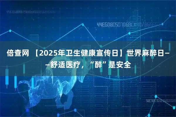 倍查网 【2025年卫生健康宣传日】世界麻醉日——舒适医疗，“醉”是安全