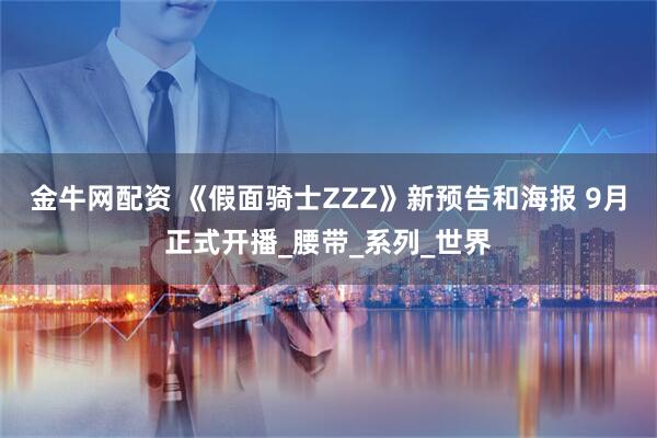 金牛网配资 《假面骑士ZZZ》新预告和海报 9月正式开播_腰带_系列_世界