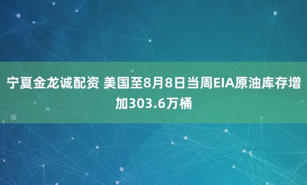 宁夏金龙诚配资 美国至8月8日当周EIA原油库存增加303.6万桶